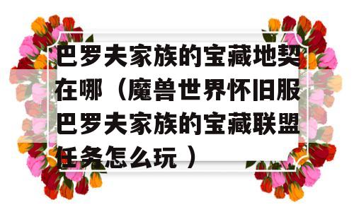 巴罗夫家族的宝藏地契在哪(魔兽世界怀旧服巴罗夫家族的宝藏联盟任务怎么使用 )