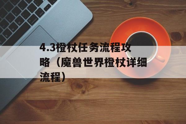 4.3橙杖任务步骤攻略(魔兽世界橙杖详细步骤)