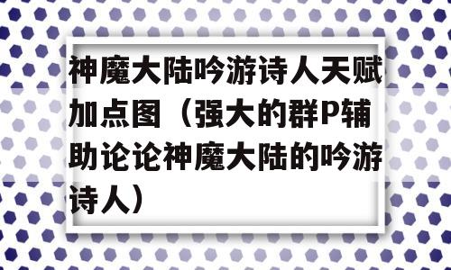 神魔大陆吟游诗人天赋加点图(强大的群P辅助论论神魔大陆的吟游诗人)