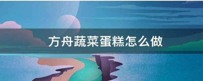 方舟蔬菜蛋糕的配方是什么 方舟手游蔬菜蛋糕怎么做