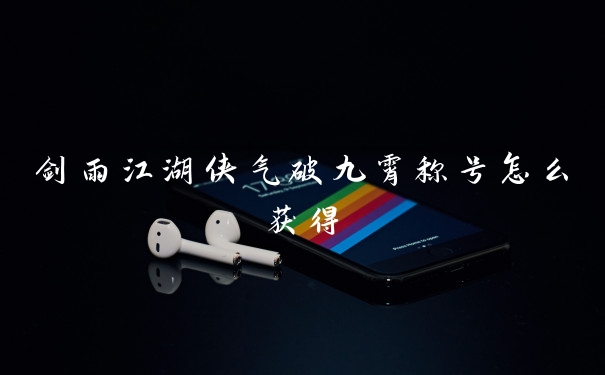 剑雨江湖侠气破九霄称号怎么获得