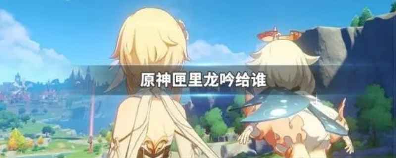 原神中匣里龙吟怎么得到