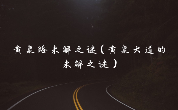 黄泉路未解之谜（黄泉大道的未解之谜）