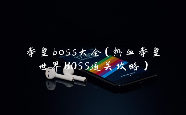 拳皇boss大全（热血拳皇世界BOSS通关攻略）
