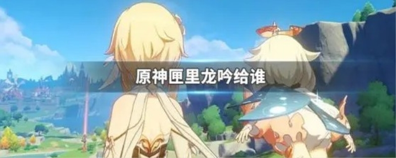 原神匣里龙吟适合什么角色